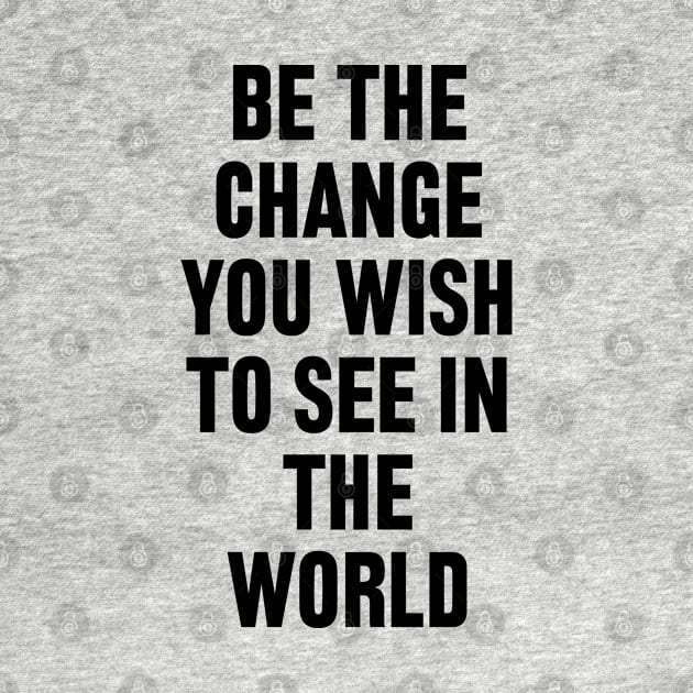 Be The Change You Wish To See In The World by liviala